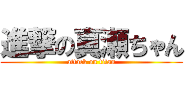 進撃の真瀬ちゃん (attack on titan)