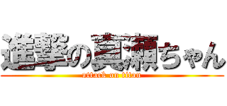 進撃の真瀬ちゃん (attack on titan)
