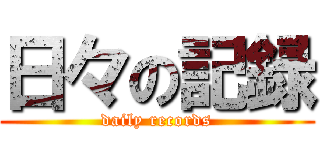 日々の記録 (daily records)