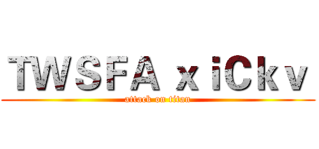 ＴＷＳＦＡ ｘｉＣｋｖ  (attack on titan)
