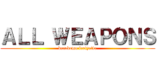 ＡＬＬ ＷＥＡＰＯＮＳ (daredemo iretyatte)