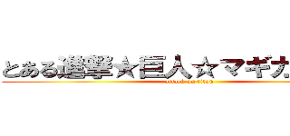 とある進撃★巨人☆マギカが少ない (attack on titan)