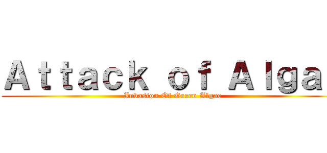 Ａｔｔａｃｋ ｏｆ Ａｌｇａｅ (Invasion Of Green Algae)