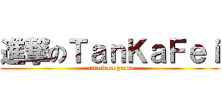 進撃のＴａｎＫａＦｅｉ (attack on guns)