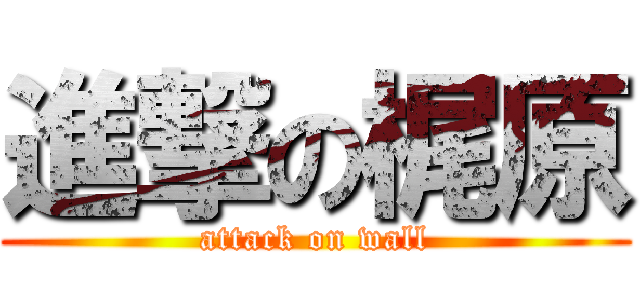 進撃の梶原 (attack on wall)