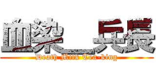 血染＿兵長 (Death Milk Tea-king)