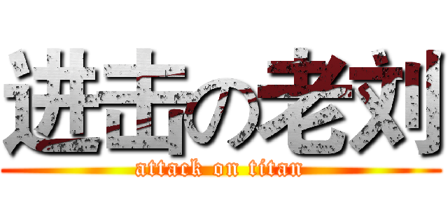 进击の老刘 (attack on titan)