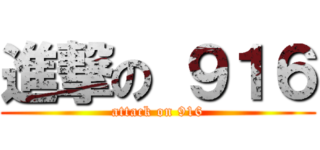 進撃の ９１６ (attack on 916)