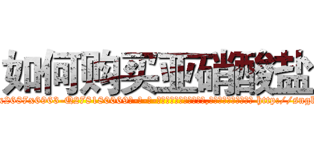 如何购买亚硝酸盐 (如何购买亚硝酸盐【电-186x2687x6963-Q278180069元-吉-药-业】我们做的是长期生意,靠的是老客户长期支持 http://sngk.net/zml9sR
)