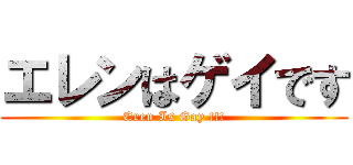 エレンはゲイです (Eren Is Gay !!!)