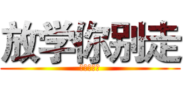 放学你别走 (放学你别走)