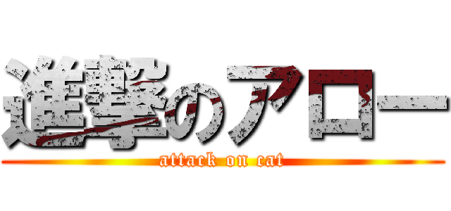 進撃のアロー (attack on cat)