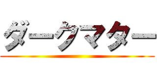 ダークマター ()