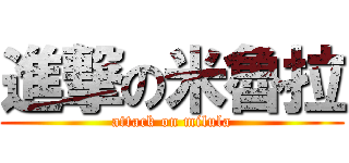 進撃の米魯拉 (attack on milula)