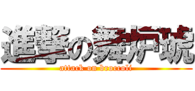 進撃の舞炉琥 (attack on broccoli)