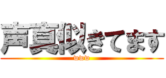 声真似きてます (www)