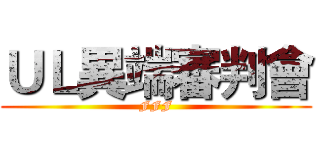 ＵＬ異端審判會 (FFF)