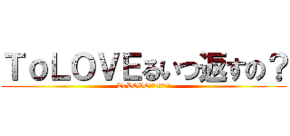 ＴｏＬＯＶＥるいつ返すの？ (ToLOVEるいつ返すの？)