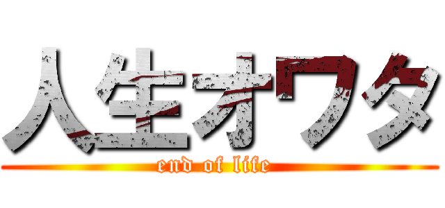 人生オワタ (end of life )