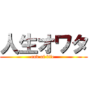 人生オワタ (end of life )