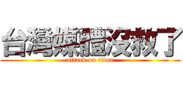 台灣媒體沒救了 (attack on titan)