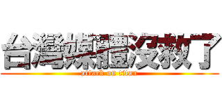 台灣媒體沒救了 (attack on titan)