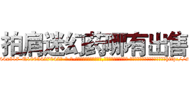拍肩迷幻药哪有出售 (拍肩迷幻药哪有出售【电-话151x68344x817-Q1065427042元-吉-药-业】我们做的是长期生意,靠的是老客户长期支持 拍肩迷幻药哪有出售在发表了一篇http://sngk.net/4MBNTU

参考消息网我们做的是长期生意,靠的是老客户长期支持也许我们早该意识到，就连鲍勃·霍斯金斯（金球奖戏剧类电影男主角 
)