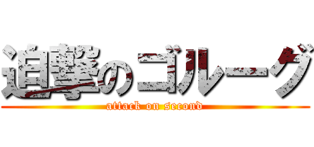 迫撃のゴルーグ (attack on second)