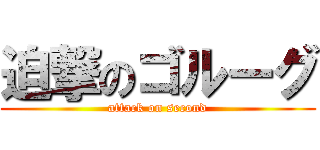 迫撃のゴルーグ (attack on second)