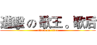 進擊 の 歌王 。歌后 (attack on titan)