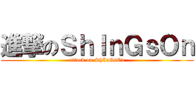 進撃のＳｈＩｎＧｓＯｎ (attack on ShInGsOn)