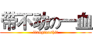 带不动の一血 (liangtuoshit)