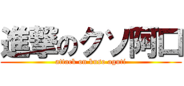 進撃のクソ阿口 (attack on kuso aguti)