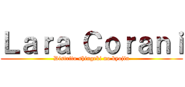 Ｌａｒａ Ｃｏｒａｎｉ (Distrito shingeki no kyojin)