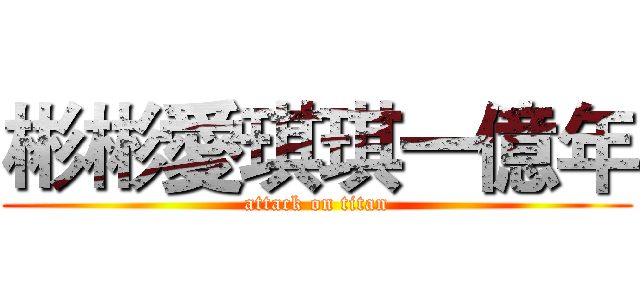彬彬愛琪琪一億年 (attack on titan)