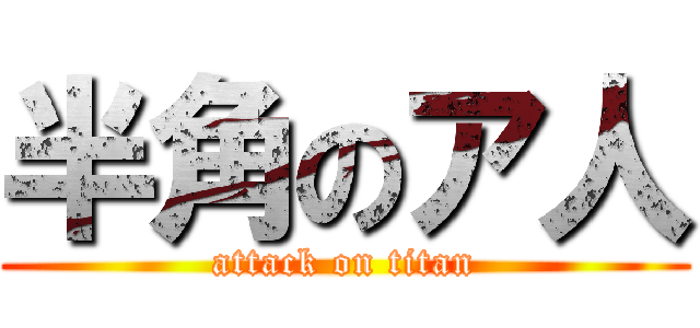 半角のア人 (attack on titan)