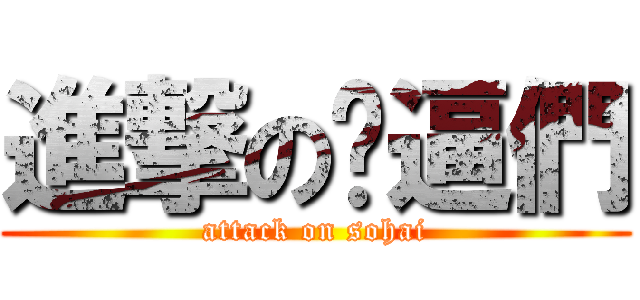 進撃の傻逼們 (attack on sohai)