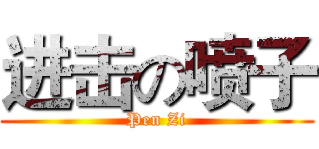 进击の喷子 (Pen Zi)