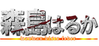 森島はるか (wanwan disco fever)