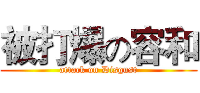 被打爆の容和 (attack on Disgust)