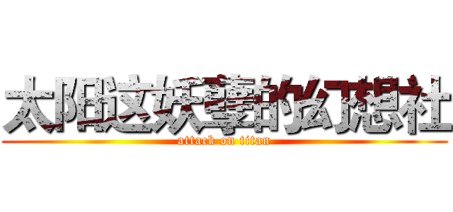 太阳这妖孽的幻想社 (attack on titan)