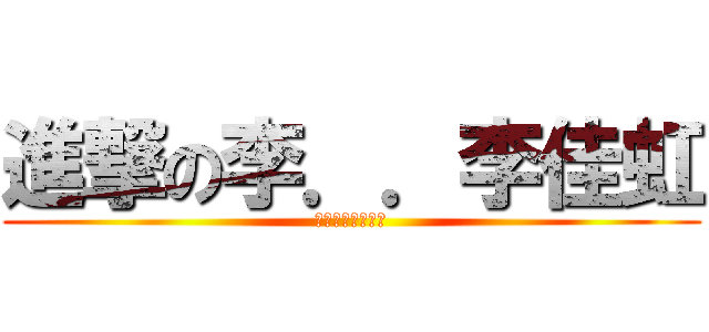 進撃の李．．李佳虹 (神秘的個性雙面人)