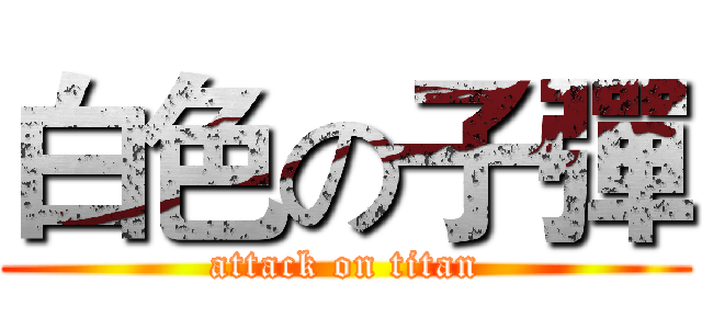 白色の子彈 (attack on titan)