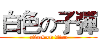 白色の子彈 (attack on titan)