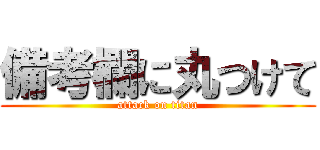 備考欄に丸つけて (attack on titan)