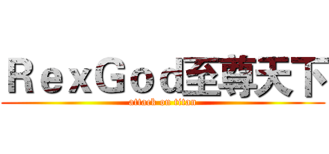 ＲｅｘＧｏｄ至尊天下 (attack on titan)