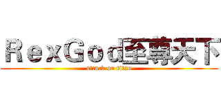 ＲｅｘＧｏｄ至尊天下 (attack on titan)