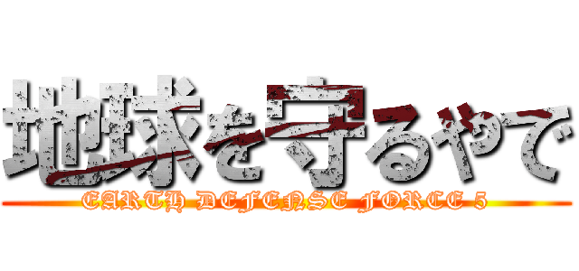 地球を守るやで (EARTH DEFENSE FORCE 5)