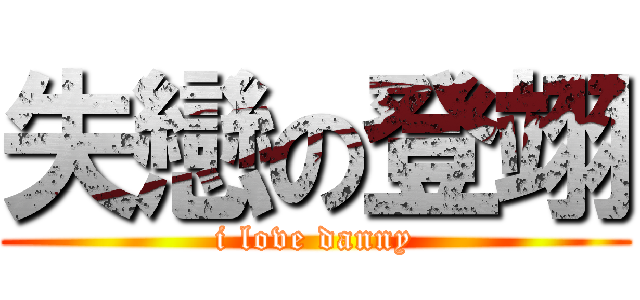 失戀の登翊 (i love danny)