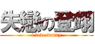 失戀の登翊 (i love danny)